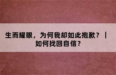 生而耀眼，为何我却如此抱歉？｜ 如何找回自信？